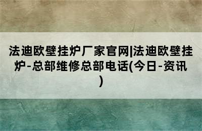 法迪欧壁挂炉厂家官网|法迪欧壁挂炉-总部维修总部电话(今日-资讯)